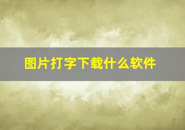 图片打字下载什么软件