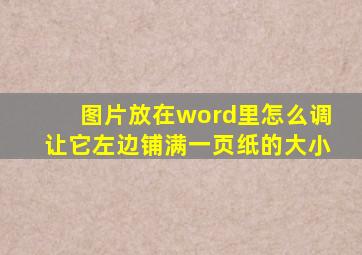 图片放在word里怎么调让它左边铺满一页纸的大小