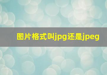 图片格式叫jpg还是jpeg