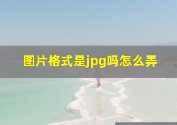 图片格式是jpg吗怎么弄