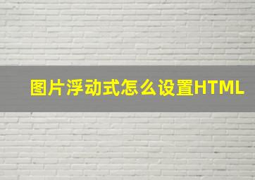 图片浮动式怎么设置HTML