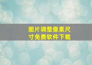 图片调整像素尺寸免费软件下载