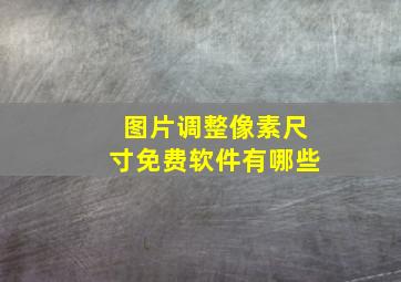 图片调整像素尺寸免费软件有哪些