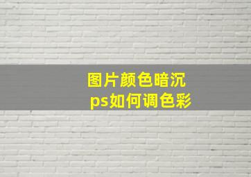 图片颜色暗沉ps如何调色彩