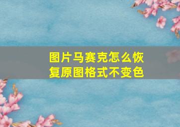 图片马赛克怎么恢复原图格式不变色