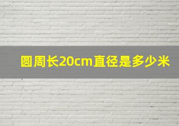 圆周长20cm直径是多少米