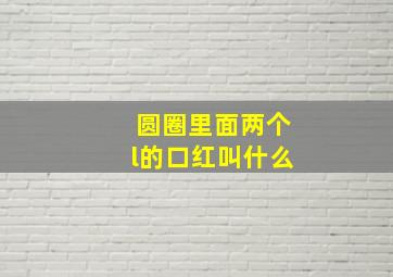 圆圈里面两个l的口红叫什么