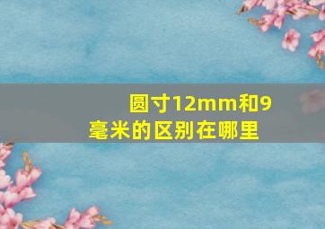 圆寸12mm和9毫米的区别在哪里