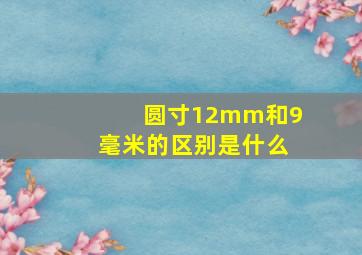 圆寸12mm和9毫米的区别是什么