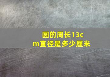 圆的周长13cm直径是多少厘米