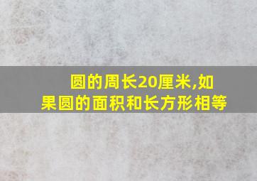 圆的周长20厘米,如果圆的面积和长方形相等