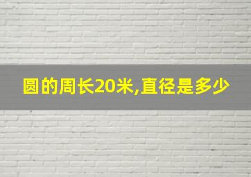 圆的周长20米,直径是多少