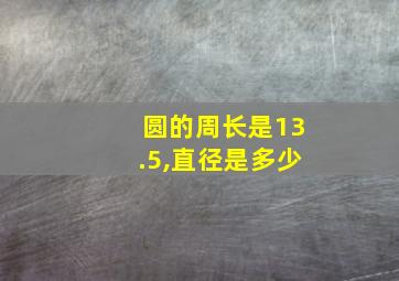 圆的周长是13.5,直径是多少