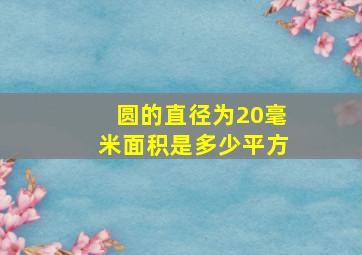 圆的直径为20毫米面积是多少平方