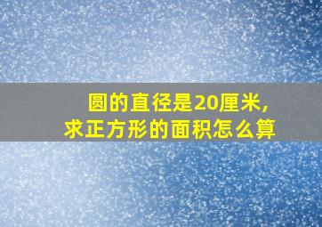 圆的直径是20厘米,求正方形的面积怎么算