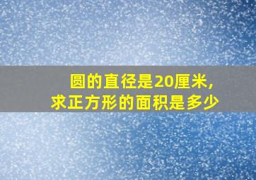 圆的直径是20厘米,求正方形的面积是多少