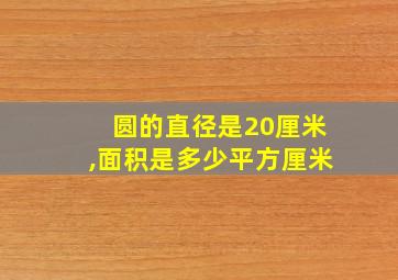 圆的直径是20厘米,面积是多少平方厘米