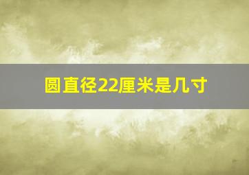 圆直径22厘米是几寸