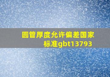 圆管厚度允许偏差国家标准gbt13793