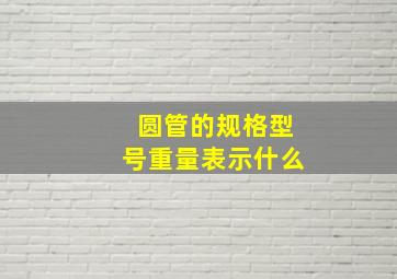 圆管的规格型号重量表示什么