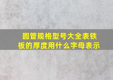 圆管规格型号大全表铁板的厚度用什么字母表示