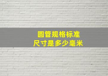 圆管规格标准尺寸是多少毫米