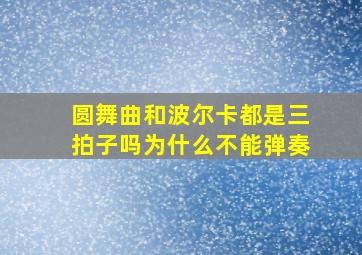 圆舞曲和波尔卡都是三拍子吗为什么不能弹奏