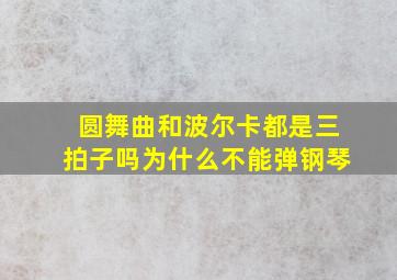 圆舞曲和波尔卡都是三拍子吗为什么不能弹钢琴