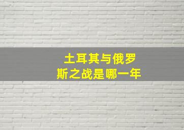 土耳其与俄罗斯之战是哪一年