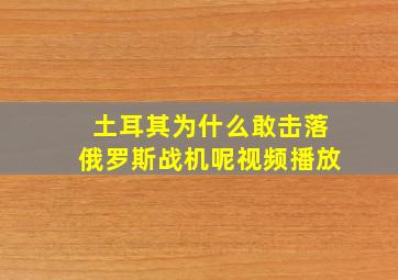 土耳其为什么敢击落俄罗斯战机呢视频播放