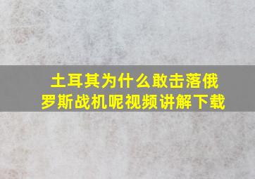 土耳其为什么敢击落俄罗斯战机呢视频讲解下载