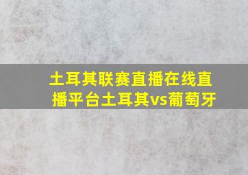 土耳其联赛直播在线直播平台土耳其vs葡萄牙