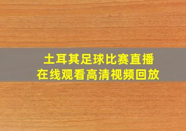 土耳其足球比赛直播在线观看高清视频回放