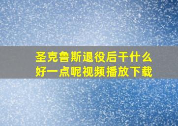 圣克鲁斯退役后干什么好一点呢视频播放下载