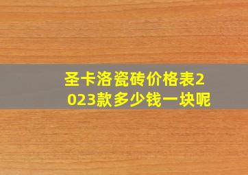 圣卡洛瓷砖价格表2023款多少钱一块呢