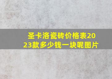 圣卡洛瓷砖价格表2023款多少钱一块呢图片