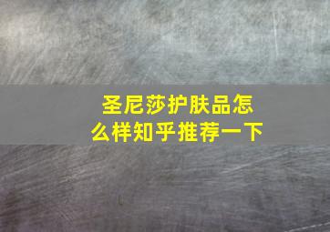 圣尼莎护肤品怎么样知乎推荐一下