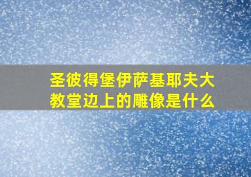 圣彼得堡伊萨基耶夫大教堂边上的雕像是什么