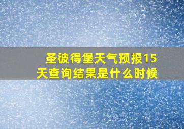 圣彼得堡天气预报15天查询结果是什么时候