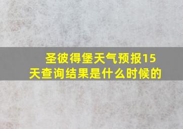 圣彼得堡天气预报15天查询结果是什么时候的