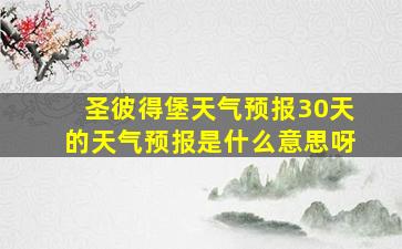 圣彼得堡天气预报30天的天气预报是什么意思呀