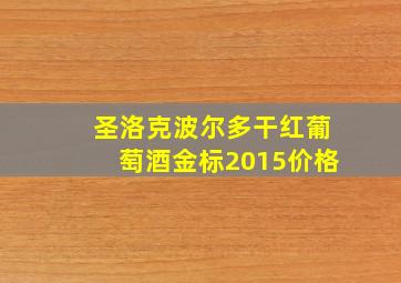 圣洛克波尔多干红葡萄酒金标2015价格