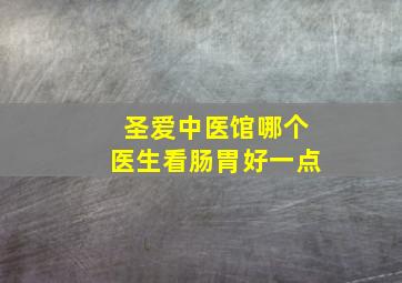 圣爱中医馆哪个医生看肠胃好一点