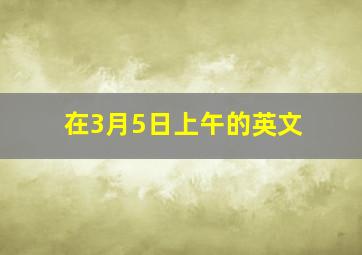 在3月5日上午的英文