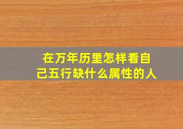 在万年历里怎样看自己五行缺什么属性的人