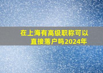 在上海有高级职称可以直接落户吗2024年