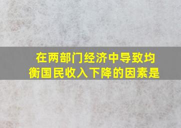 在两部门经济中导致均衡国民收入下降的因素是