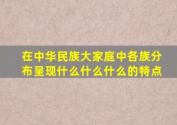 在中华民族大家庭中各族分布呈现什么什么什么的特点