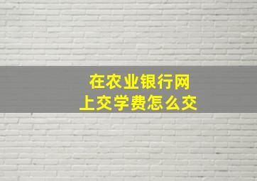 在农业银行网上交学费怎么交