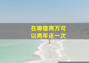 在哪借两万可以两年还一次